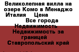 Великолепная вилла на озере Комо в Менаджо (Италия) › Цена ­ 132 728 000 - Все города Недвижимость » Недвижимость за границей   . Ставропольский край